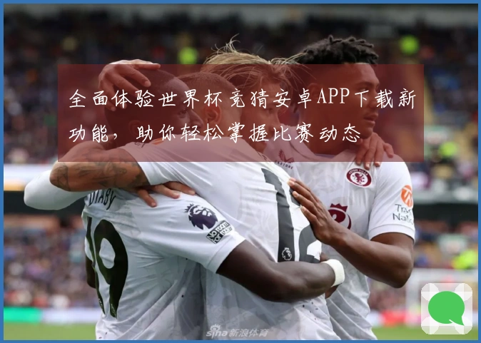 全面体验世界杯竞猜安卓APP下载新功能，助你轻松掌握比赛动态