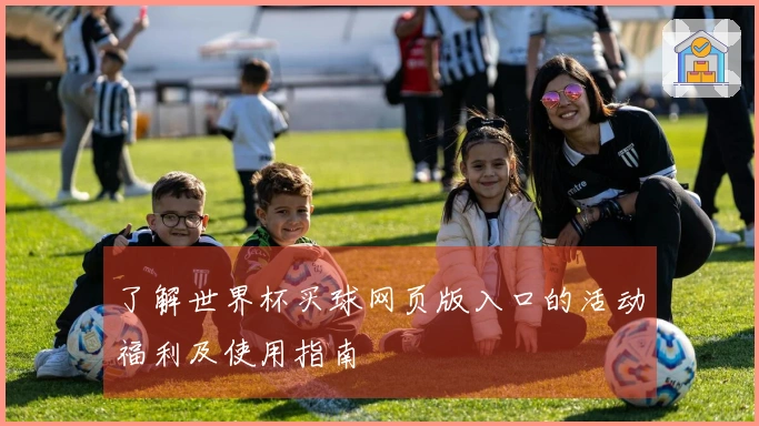 了解世界杯买球网页版入口的活动福利及使用指南