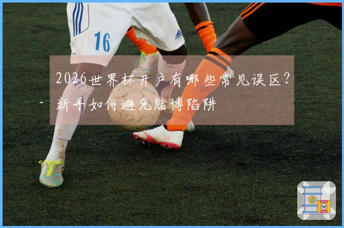 2026世界杯开户有哪些常见误区？新手如何避免赌博陷阱