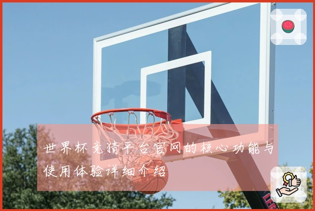 世界杯竞猜平台官网的核心功能与使用体验详细介绍