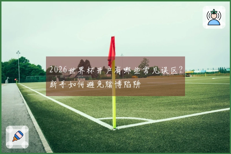 2026世界杯开户有哪些常见误区？新手如何避免赌博陷阱