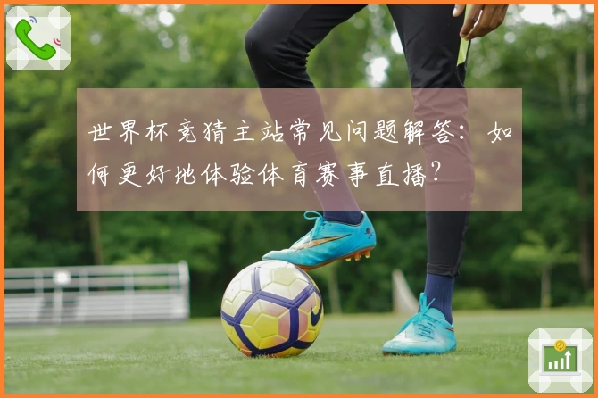 世界杯竞猜主站常见问题解答：如何更好地体验体育赛事直播？