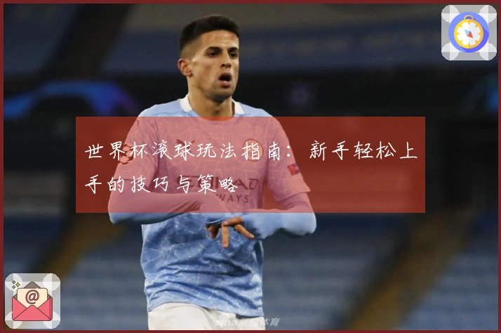 世界杯滚球玩法指南：新手轻松上手的技巧与策略