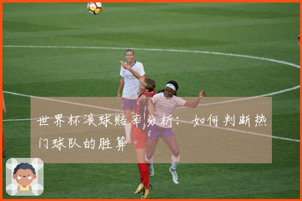 世界杯滚球赔率分析：如何判断热门球队的胜算