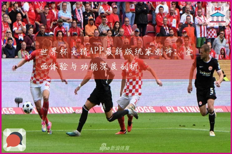 世界杯竞猜APP最新版玩家测评：全面体验与功能深度剖析