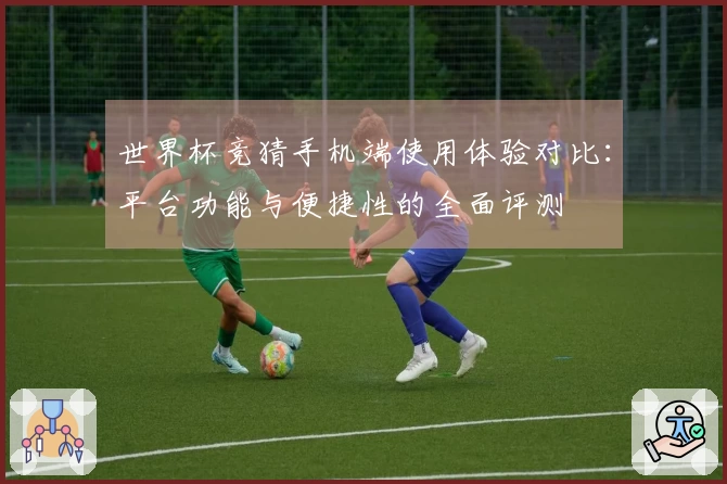 世界杯竞猜手机端使用体验对比：平台功能与便捷性的全面评测