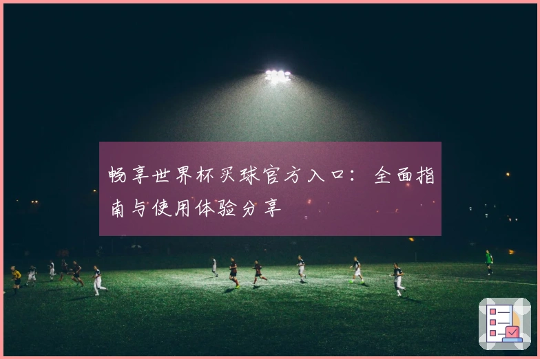 畅享世界杯买球官方入口：全面指南与使用体验分享