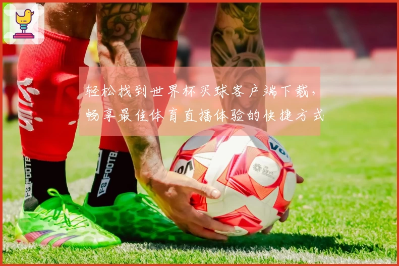 轻松找到世界杯买球客户端下载，畅享最佳体育直播体验的快捷方式