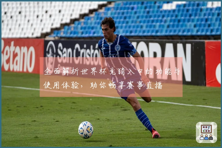全面解析世界杯竞猜入口的功能与使用体验，助你畅享赛事直播