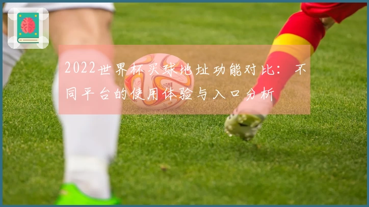 2022世界杯买球地址功能对比：不同平台的使用体验与入口分析
