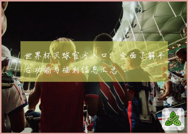 世界杯买球官方入口:全面了解平台功能与福利信息汇总