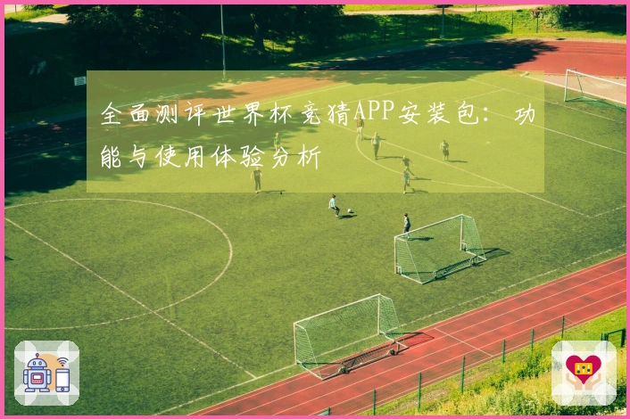 全面测评世界杯竞猜APP安装包：功能与使用体验分析