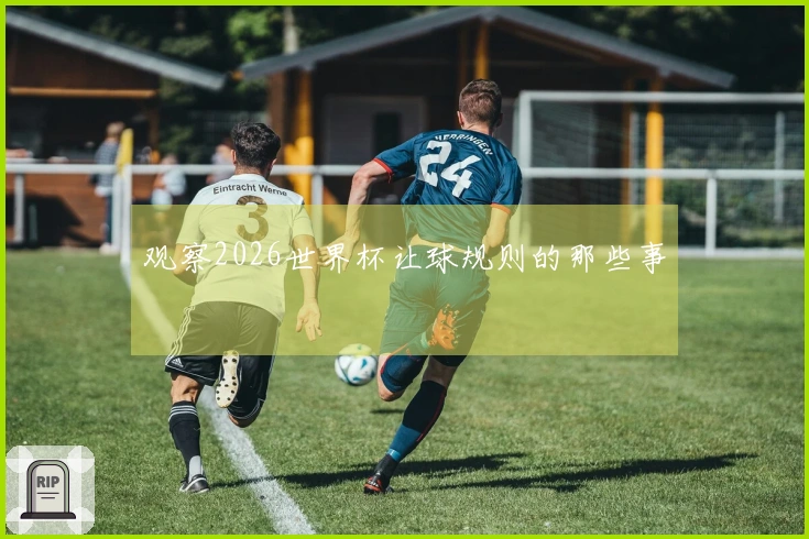 观察2026世界杯让球规则的那些事