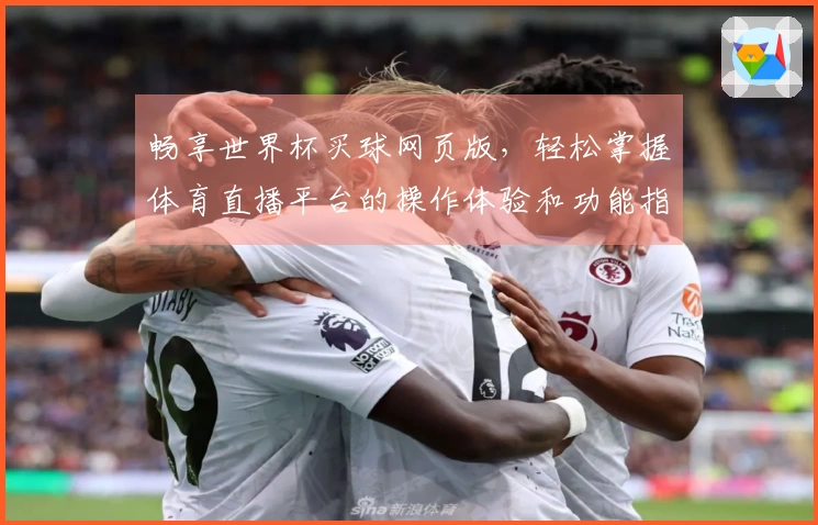 畅享世界杯买球网页版，轻松掌握体育直播平台的操作体验和功能指南